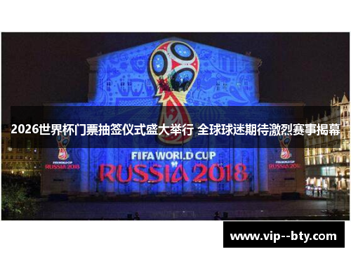 2026世界杯门票抽签仪式盛大举行 全球球迷期待激烈赛事揭幕