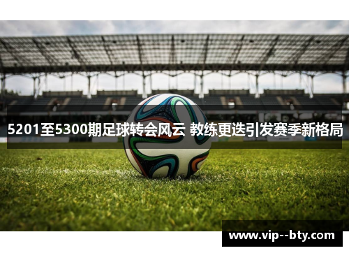 5201至5300期足球转会风云 教练更迭引发赛季新格局