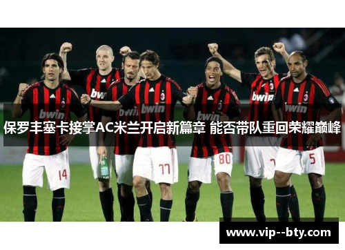 保罗丰塞卡接掌AC米兰开启新篇章 能否带队重回荣耀巅峰