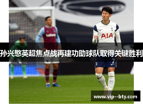 孙兴慜英超焦点战再建功助球队取得关键胜利